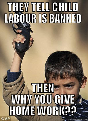 THEY TELL CHILD LABOUR IS BANNED THEN WHY YOU GIVE HOME WORK?? Misc