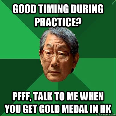 Good timing during practice? Pfff, talk to me when you get gold medal in HK  High Expectations Asian Father
