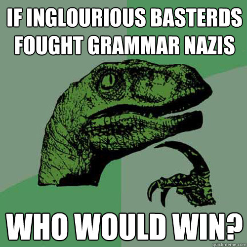 if inglourious basterds fought grammar nazis who would win? - if inglourious basterds fought grammar nazis who would win?  Philosoraptor