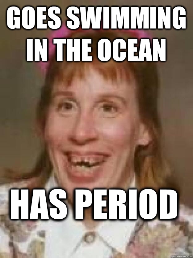 Goes swimming in the ocean HAS PERIOD  Bad Luck Brenda
