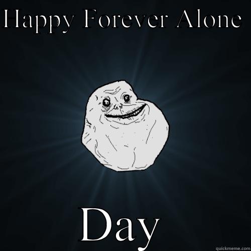 The real Valentine's Day - HAPPY FOREVER ALONE  DAY Forever Alone