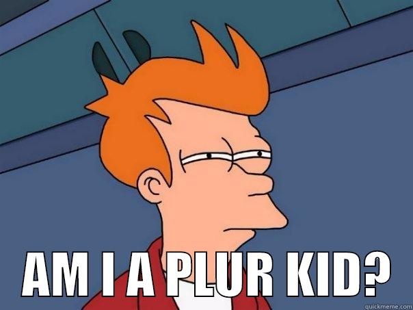     AM I A PLUR KID?  Futurama Fry