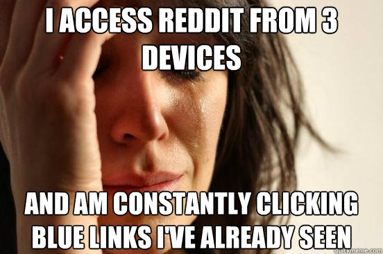 I access reddit from 3 devices and am constantly clicking blue links i've already seen  First World Problems