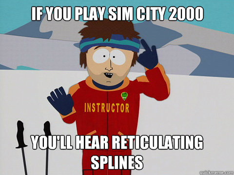 If you play Sim City 2000 You'll Hear Reticulating Splines  Bad Time