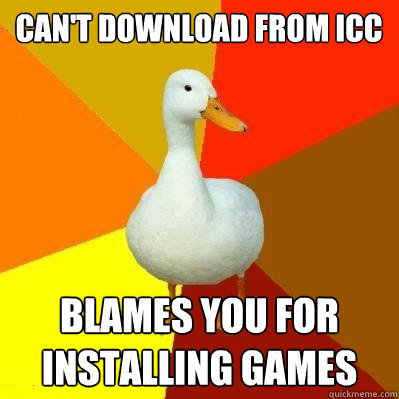 Can't download from ICC Blames you for installing games  Tech Impaired Duck