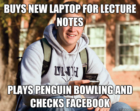 Buys New Laptop for lecture notes Plays penguin bowling and checks facebook  College Freshman