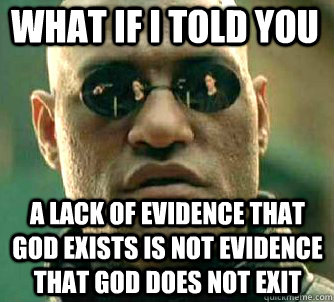 what if i told you A lack of evidence that god exists is not evidence that god does not exit  Matrix Morpheus