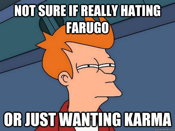 Not sure if really hating farugo or just wanting karma  Futurama Fry