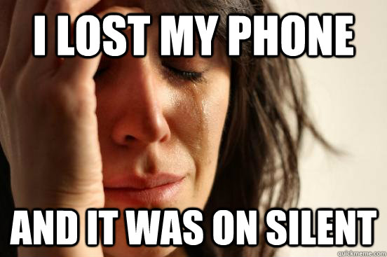 I lost my phone  and it was on silent  First World Problems