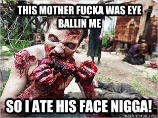 This mother fucka was eye ballin me SO I ATE HIS FACE NIGGA! - This mother fucka was eye ballin me SO I ATE HIS FACE NIGGA!  Good Guy Zombie