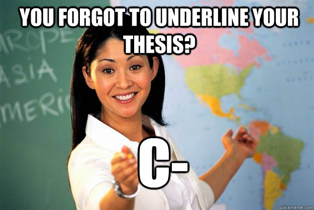 You forgot to underline your thesis? c-  Unhelpful High School Teacher