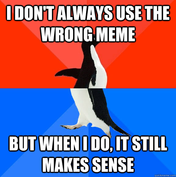 i don't always use the wrong meme but when i do, it still makes sense  Socially Awesome Awkward Penguin