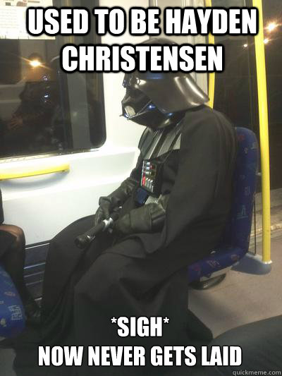 Used to be Hayden Christensen *sigh*
Now never gets laid  Sad Vader