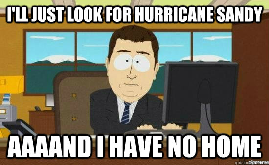 I'll just look for hurricane sandy AAAAND I have no home  aaaand its gone