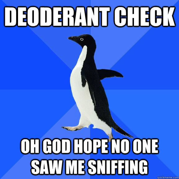 Deoderant check oh god hope no one saw me sniffing - Deoderant check oh god hope no one saw me sniffing  Socially Awkward Penguin