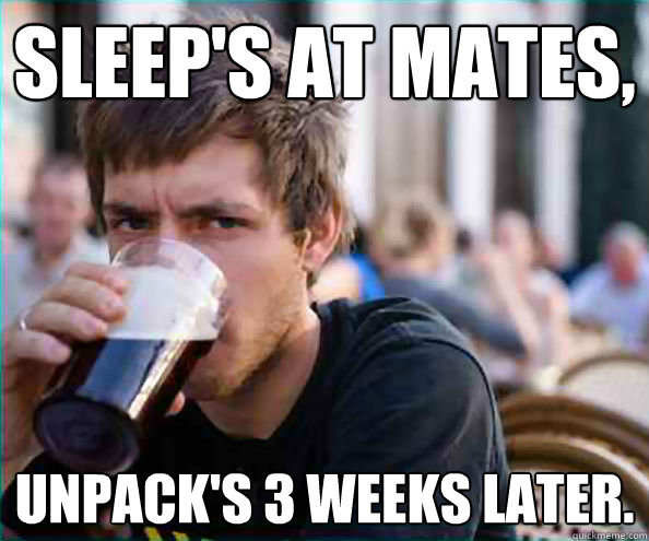SLEEP's AT MATES, uNPACK's 3 weeks later.  College Senior