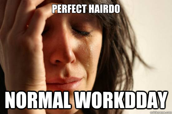 perfect hairdo normal workdday  First World Problems