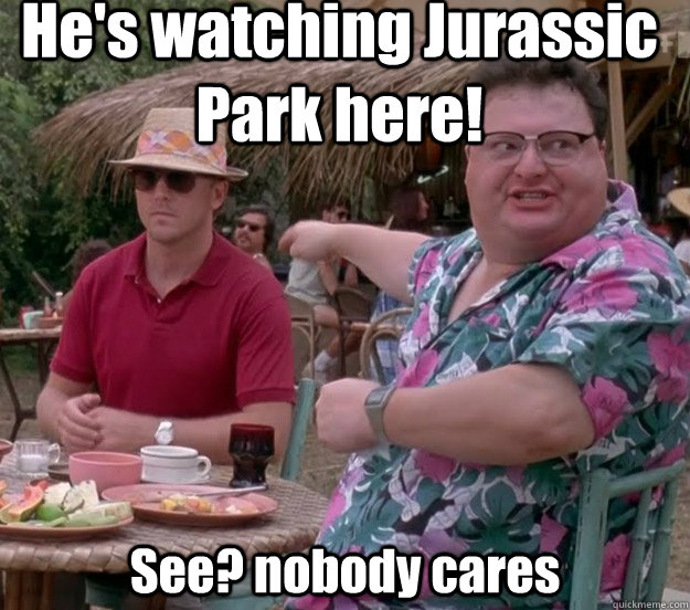 He's watching Jurassic Park here! See? nobody cares - He's watching Jurassic Park here! See? nobody cares  we got dodgson here