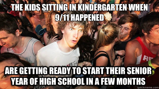 The kids sitting in kindergarten when 9/11 happened Are getting ready to start their senior year of high school in a few months  Sudden Clarity Clarence