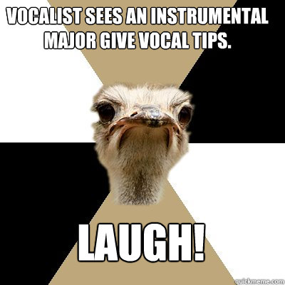 Vocalist sees an Instrumental Major give vocal tips. Laugh!  Music Major Ostrich