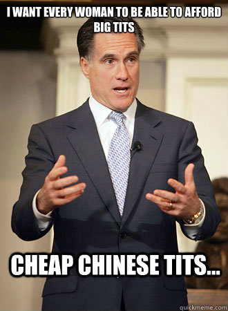 I want every woman to be able to afford big tits Cheap Chinese tits... - I want every woman to be able to afford big tits Cheap Chinese tits...  Relatable Romney