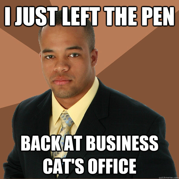 i just left the pen back at business cat's office - i just left the pen back at business cat's office  Successful Black Man