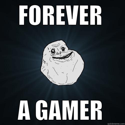 FOREVER A GAMER Forever Alone