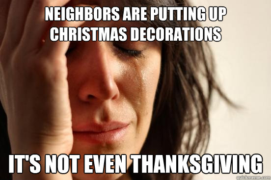 Neighbors are putting up christmas decorations  it's not even thanksgiving  FirstWorldProblems
