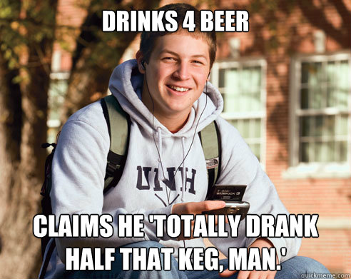Drinks 4 beer claims he 'totally drank half that keg, man.'  College Freshman