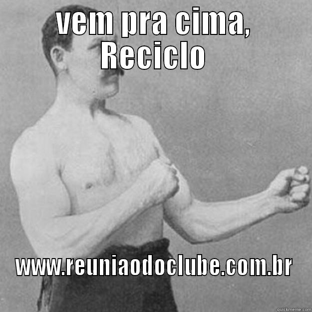 VEM PRA CIMA, RECICLO WWW.REUNIAODOCLUBE.COM.BR overly manly man