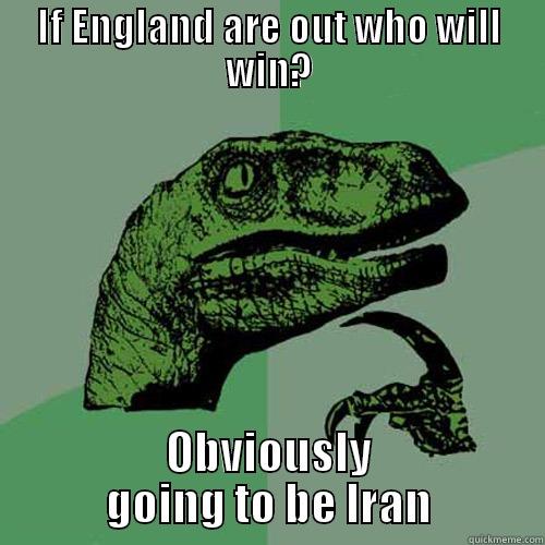 IF ENGLAND ARE OUT WHO WILL WIN? OBVIOUSLY GOING TO BE IRAN Philosoraptor