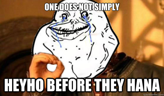 One does not simply heyho before they hana  