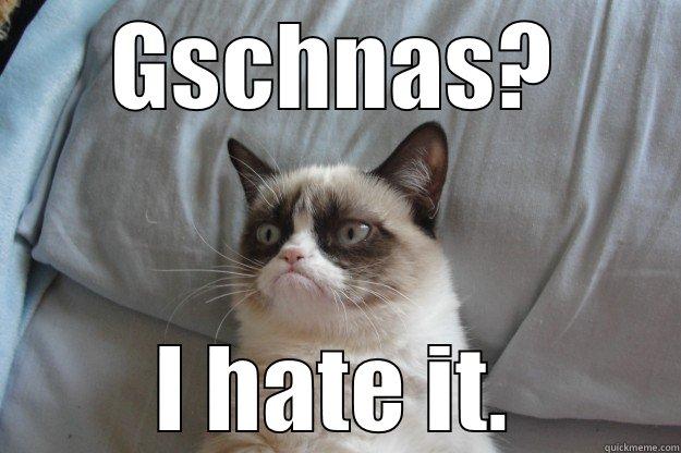 GSCHNAS? I HATE IT. Grumpy Cat