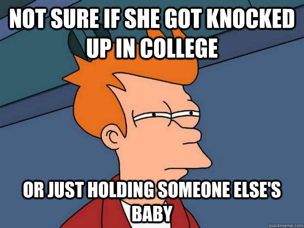 Not sure if she got knocked up in college Or just holding someone else's baby  Futurama Fry