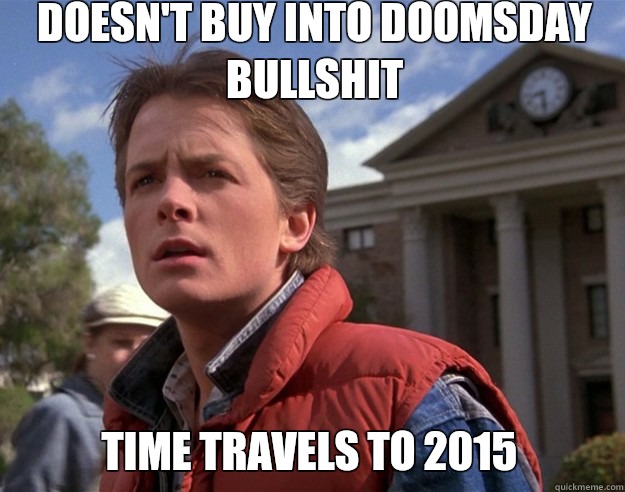 Doesn't buy into doomsday bullshit  Time travels to 2015  