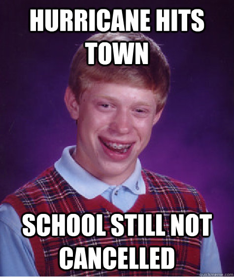 Hurricane hits town School still not cancelled   Bad Luck Brian