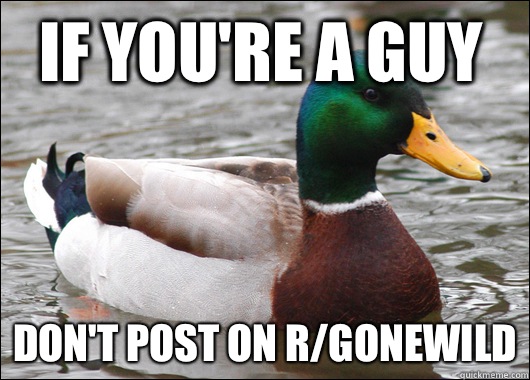 If you're a guy Don't post on r/gonewild  Actual Advice Mallard