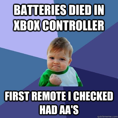 batteries died in xbox controller First remote i checked had aa's  Success Kid