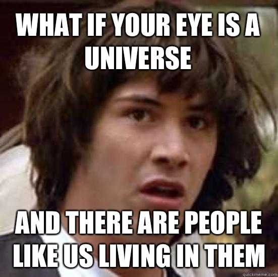 What if your eye is a universe  And there are people like us living in them  conspiracy keanu