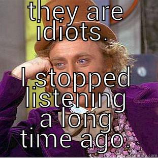 THEY ARE IDIOTS.  I STOPPED LISTENING A LONG TIME AGO. Condescending Wonka