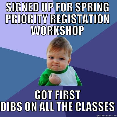SIGNED UP FOR SPRING PRIORITY REGISTATION WORKSHOP GOT FIRST DIBS ON ALL THE CLASSES Success Kid