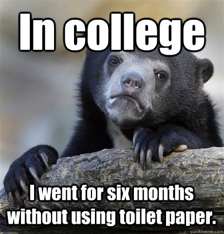 In college I went for six months without using toilet paper.  Confession Bear