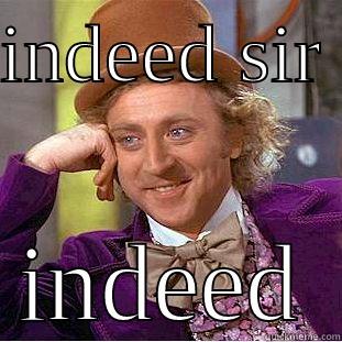 INDEED SIR  INDEED Condescending Wonka