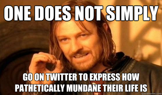 One Does Not Simply go on twitter to express how pathetically mundane their life is  Boromir