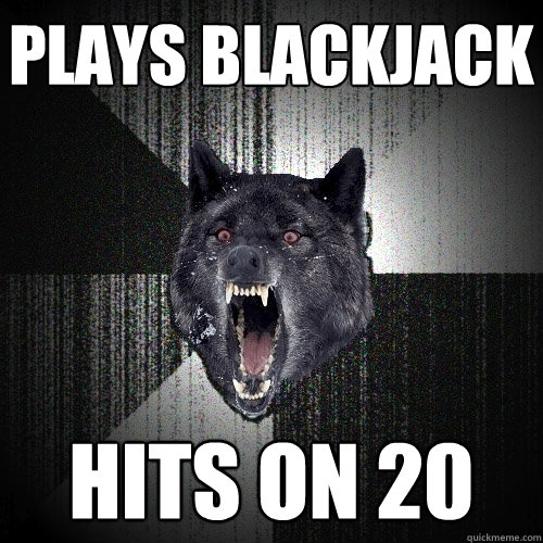 Plays blackjack hits on 20 - Plays blackjack hits on 20  Insanity Wolf