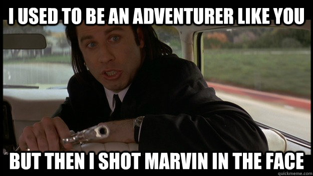 I used to be an adventurer like you but then i shot marvin in the face  