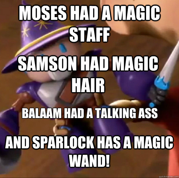 Moses had a magic staff Samson had magic hair Balaam had a talking ass




 And Sparlock has a magic wand!  Sparlock