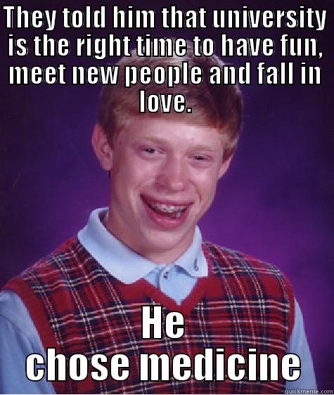 THEY TOLD HIM THAT UNIVERSITY IS THE RIGHT TIME TO HAVE FUN, MEET NEW PEOPLE AND FALL IN LOVE. HE CHOSE MEDICINE Bad Luck Brian
