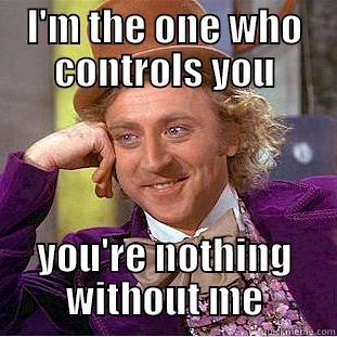 I'M THE ONE WHO CONTROLS YOU YOU'RE NOTHING WITHOUT ME Condescending Wonka