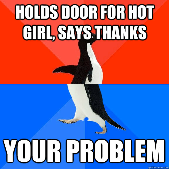 Holds door for hot girl, says thanks your problem  Socially Awesome Awkward Penguin